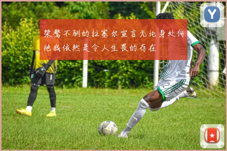 桀骜不驯的拉塞尔宣言无论身处何地我依然是令人生畏的存在