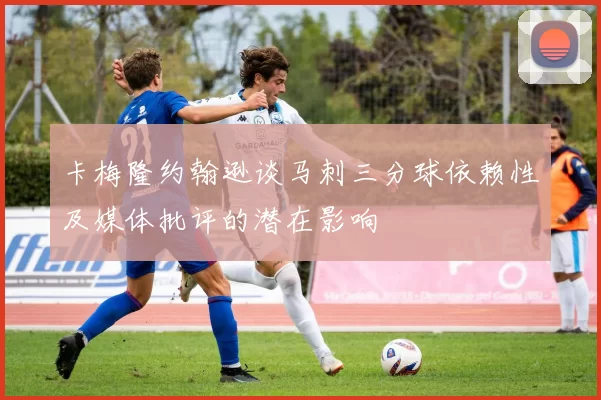 卡梅隆约翰逊谈马刺三分球依赖性及媒体批评的潜在影响
