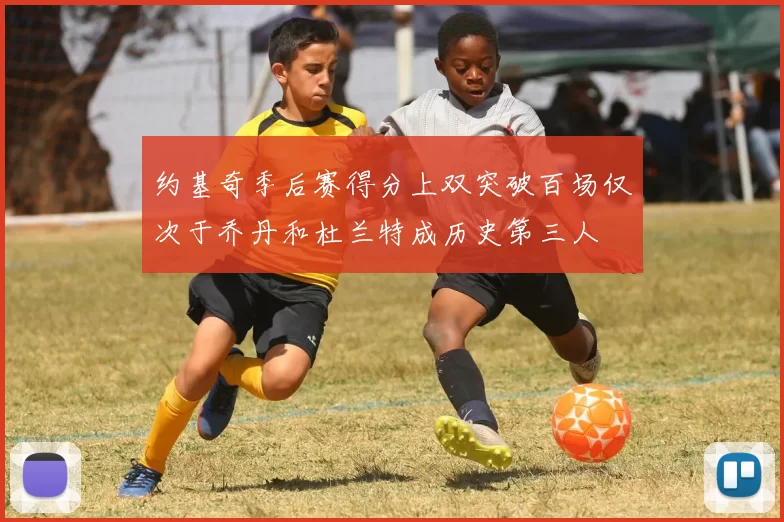 约基奇季后赛得分上双突破百场仅次于乔丹和杜兰特成历史第三人