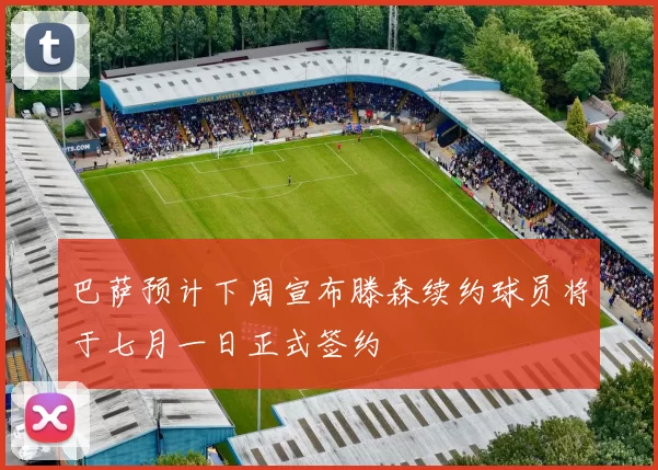 巴萨预计下周宣布滕森续约球员将于七月一日正式签约