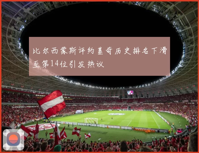 比尔西蒙斯评约基奇历史排名下滑至第14位引发热议