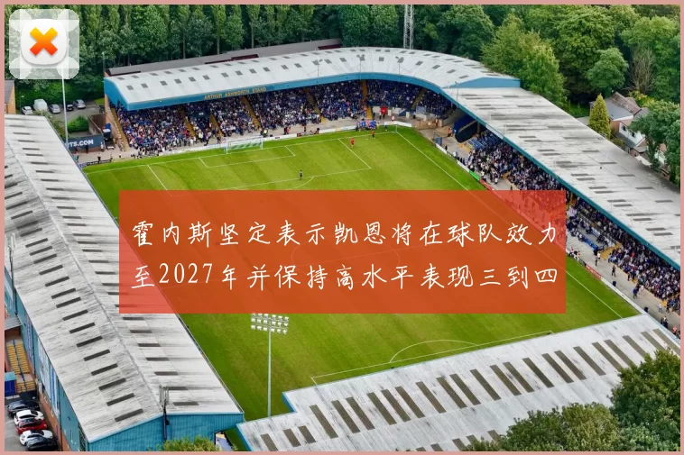 霍内斯坚定表示凯恩将在球队效力至2027年并保持高水平表现三到四年