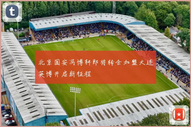北京国安冯博轩即将转会加盟大连英博开启新征程